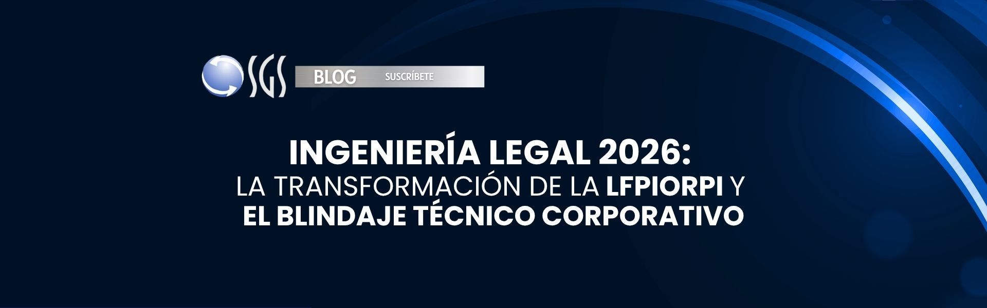 Ingeniería Legal 2026: La Transformación de la LFPIORPI y el Blindaje Técnico Corporativo