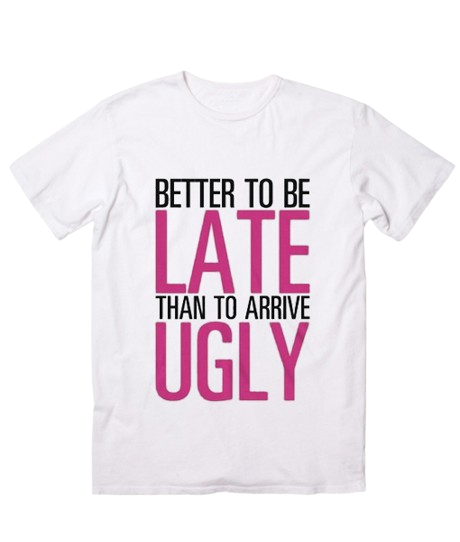 A custom t shirt that says better to be late than to arrive ugly