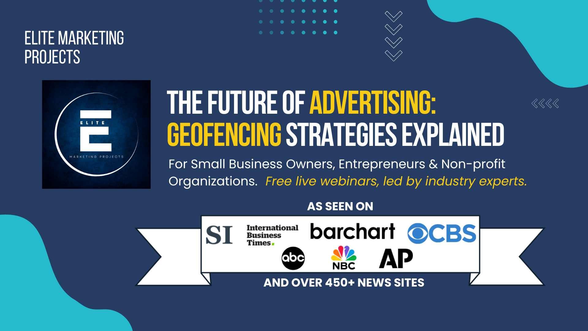 The Future of Advertising: Geofencing Strategies Explained free webinar for small business owners, entrepreneurs and non-profit organizations by Elite Marketing Projects, featured in AP, CBS, NBC, and 450+ media outlets