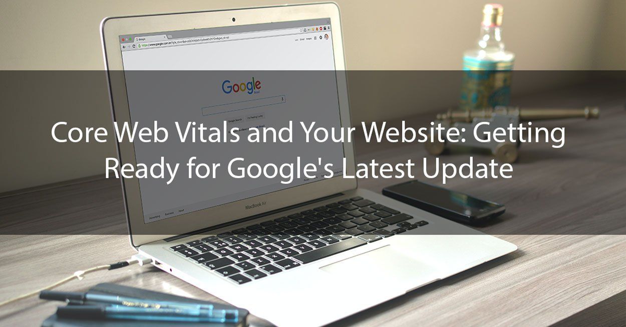 Core Web Vitals and Your Website: Getting Ready for Google’s Latest Update