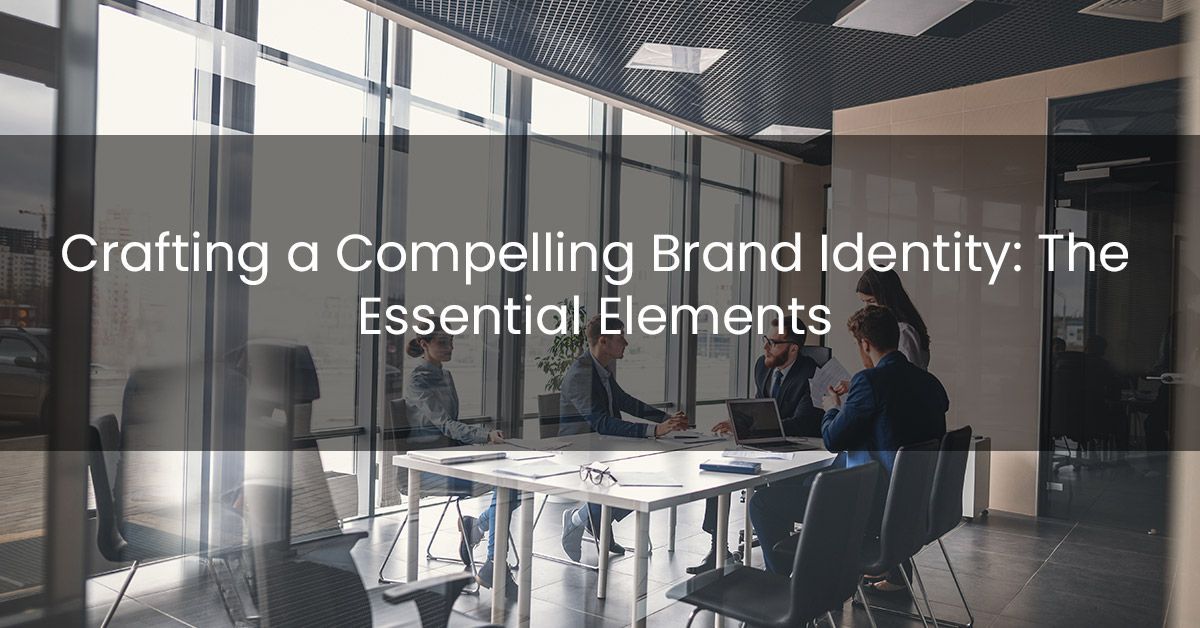 Crafting a Compelling Brand Identity: The Essential Elements