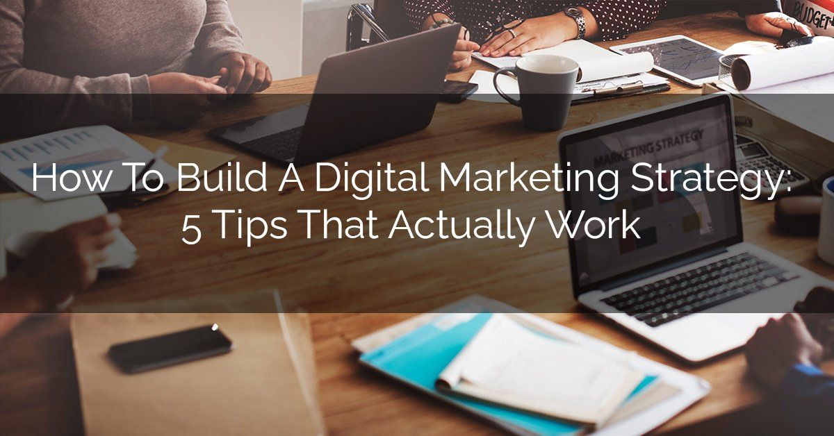 How To Build A Digital Marketing Strategy: 5 Tips That Actually Work
