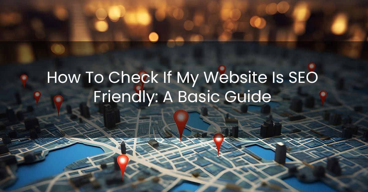 An image of local map with text overlaid How To Tell If My Website Is SEO Friendly: A Basic Guide. 