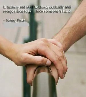 It takes great skill to therapeutically and compassionately hold someone 's hand.