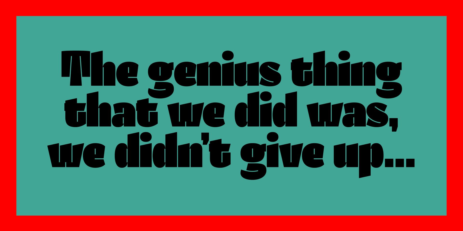 Black quote on teal background: “The genius thing that we did was, we didn’t give up…”
