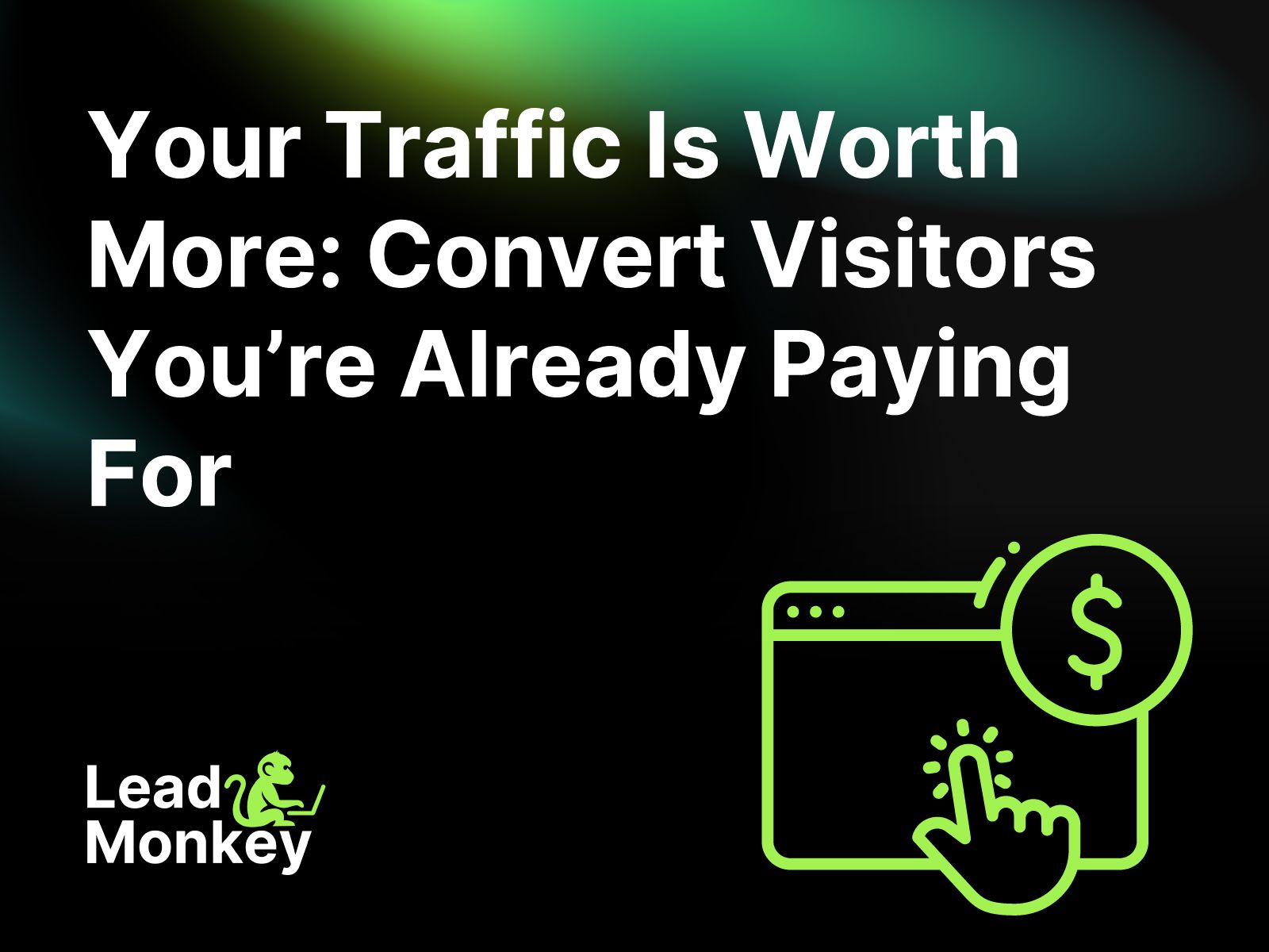 Your Traffic Is Worth More: Convert Visitors You’re Already Paying For
