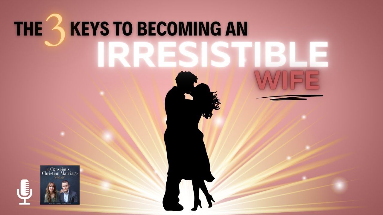 The 3 keys to becoming an irresistible wife