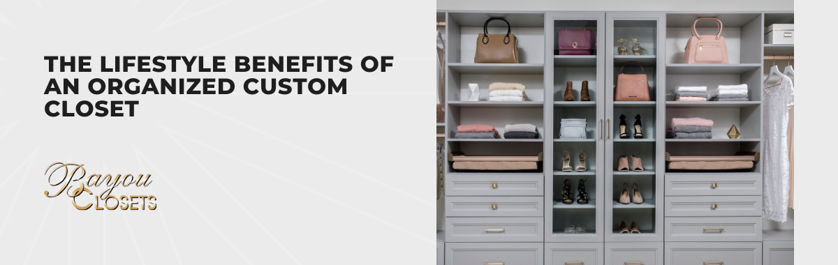 The Lifestyle Benefits of an Organized Custom Closet