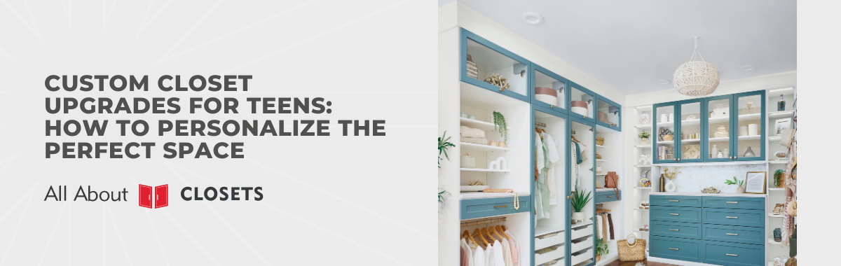 Custom Closet Upgrades for Teens: How to Personalize the Perfect Space