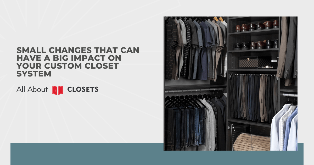 Small Changes That Can Have a Big Impact on Your Custom Closet System