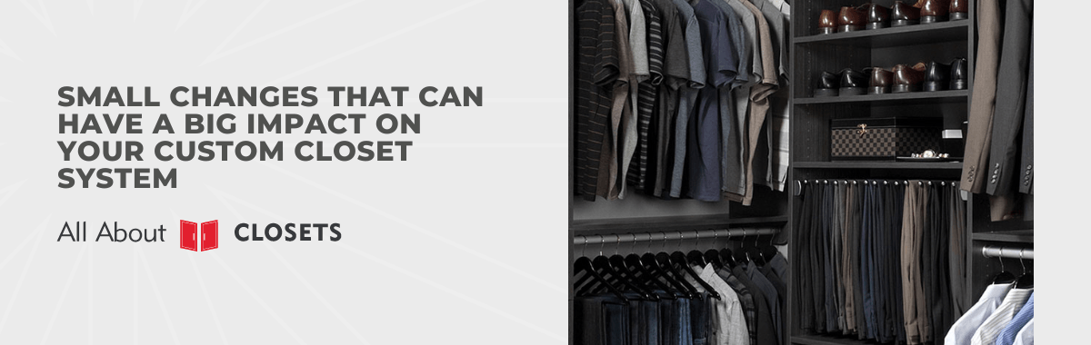 Small Changes That Can Have a Big Impact on Your Custom Closet System