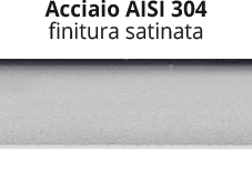 AISI 304 steel - satin finishing