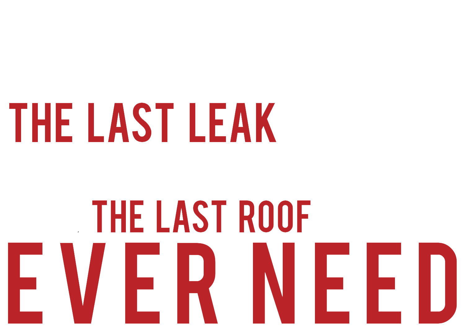 A poster that says eliminate the last leak you will ever have with the last roof you will ever need