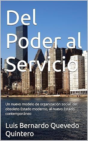 Del Poder al Servicio: Un nuevo modelo de organización social del obsoleto Estado moderno, al nuevo Estado contemporáneo