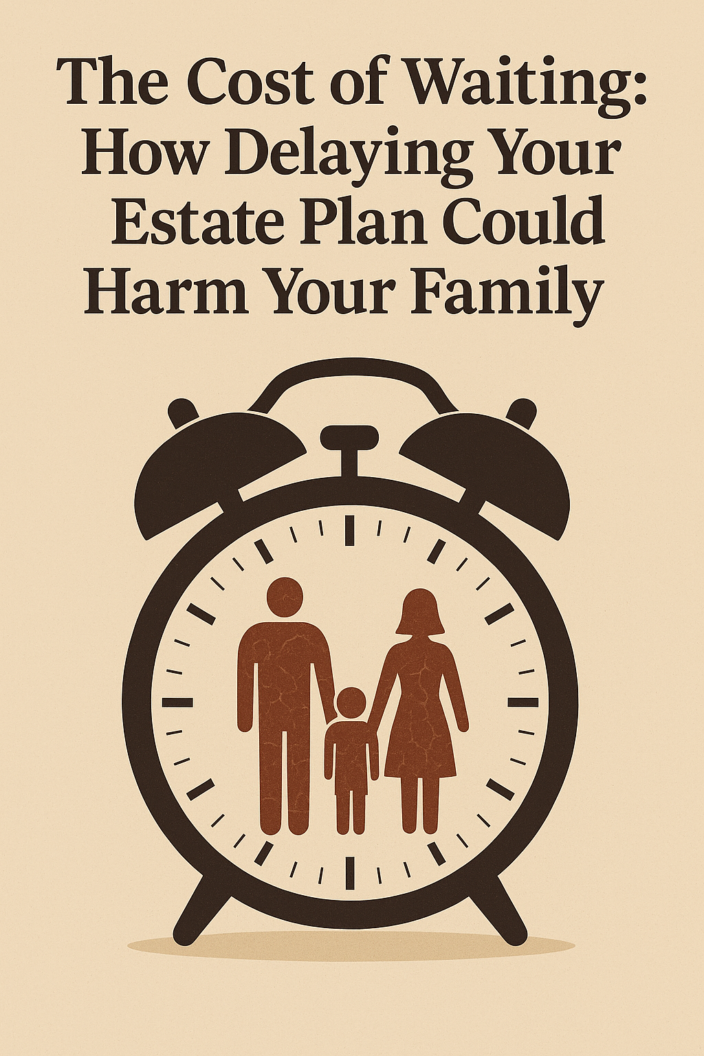 An illustrated poster with the title “The Cost of Waiting: How Delaying Your Estate Plan Could Harm Your Family” in bold brown text on a beige background. Below the text is a large black alarm clock, its face showing a cracked brown silhouette of a family—two adults and one child—symbolizing time running out and the potential harm of delaying estate planning.