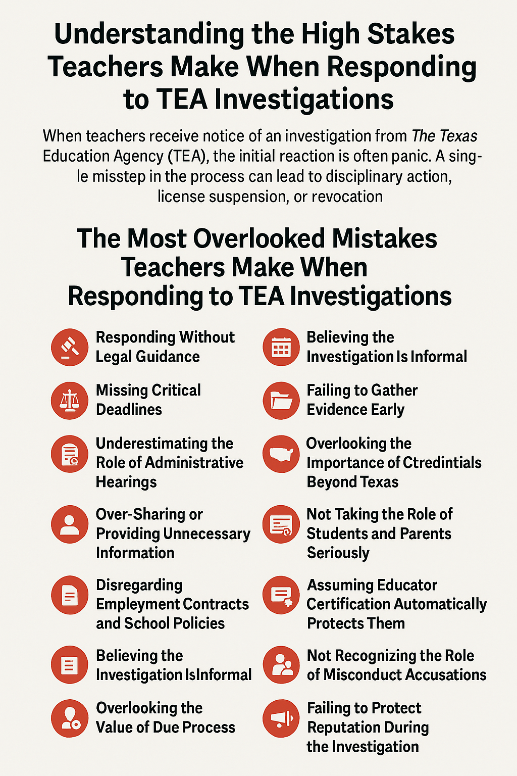Understanding the High Stakes Teachers Make When Responding to TEA Investigations.’ It explains that missteps in the Texas Education Agency (TEA) process can lead to disciplinary action, license suspension, or revocation. The main section lists the most overlooked mistakes teachers make, each with red icons: Responding Without Legal Guidance, Missing Critical Deadlines, Underestimating the Role of Administrative Hearings, Over-Sharing Information, Disregarding Employment Contracts, Believing the Investigation Is Informal, Overlooking the Value of Due Process, Failing to Gather Evidence Early, Overlooking Credentials Beyond Texas, Not Taking Student and Parent Roles Seriously, Assuming Certification Automatically Protects Them, Not Recognizing the Role of Misconduct Accusations, and Failing to Protect Reputation During the Investigation.