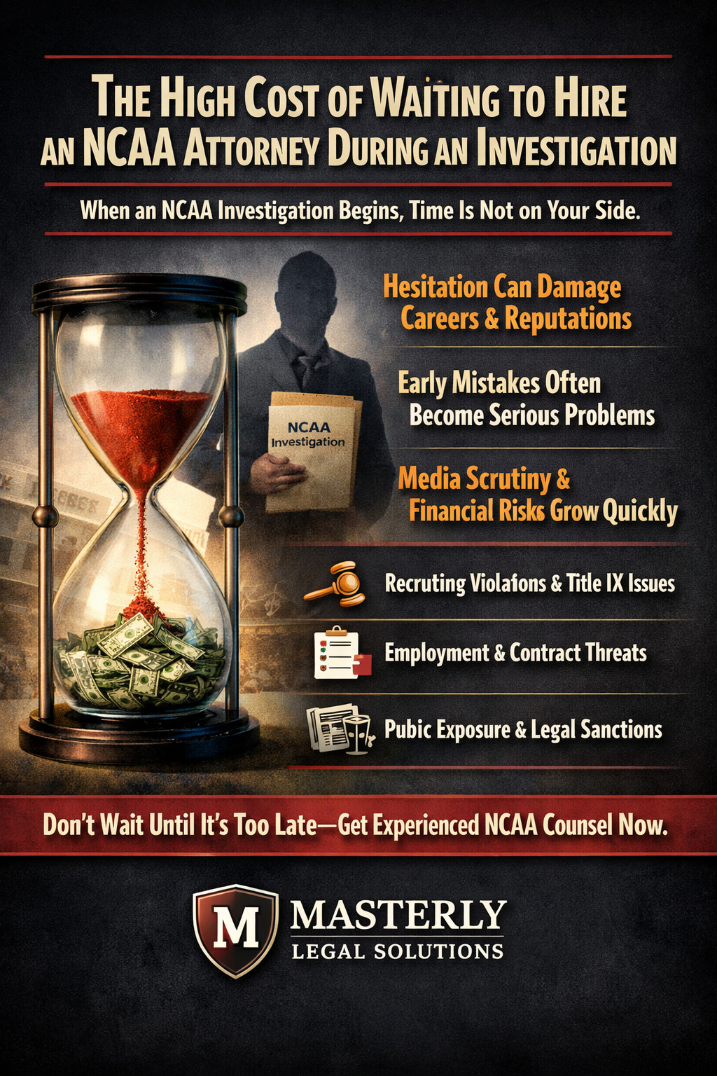 The High Cost of Waiting to Hire an NCAA Attorney During an Investigation,” featuring an hourglass with red sand falling onto stacked dollar bills, symbolizing financial loss over time. A shadowed figure holds a document labeled “NCAA Investigation,” with highlighted text noting that hesitation can damage careers and reputations, early mistakes escalate into serious problems, and media scrutiny and financial risks grow quickly. The Masterly Legal Solutions logo appears at the bottom, emphasizing urgency in hiring experienced NCAA legal counsel.
