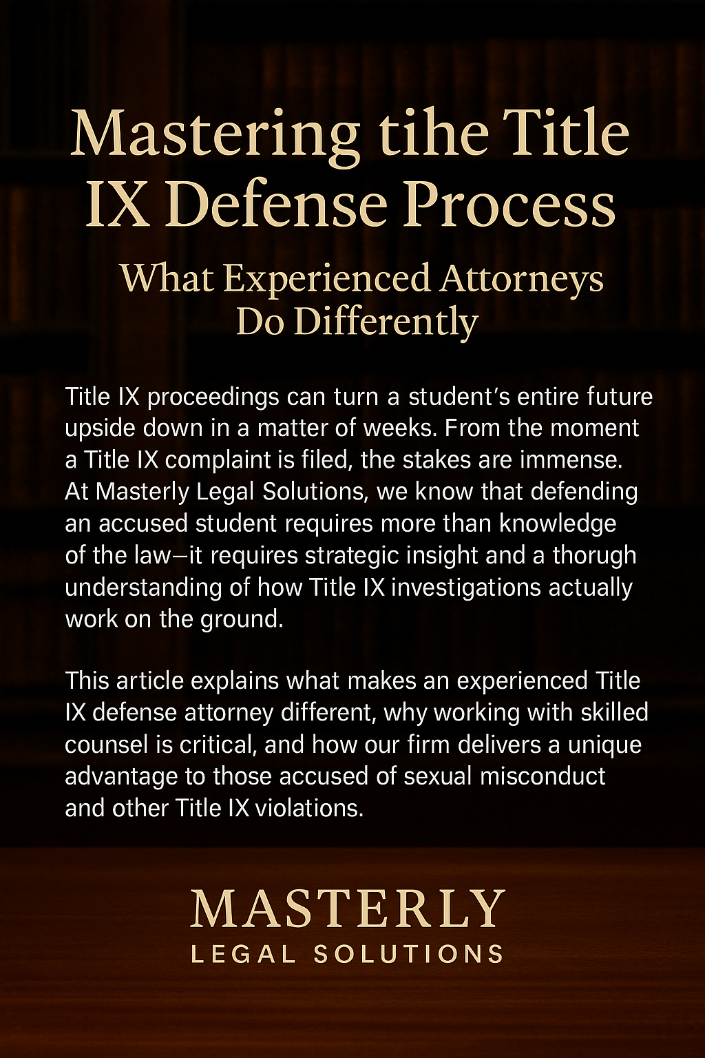 Professional graphic with a dark wood and law library background. Large heading reads “Mastering the Title IX Defense Process: What Experienced Attorneys Do Differently.” Below, text explains that Title IX proceedings can dramatically impact a student’s future and that Masterly Legal Solutions provides strategic, knowledgeable defense. The firm’s logo appears at the bottom with the words “Masterly Legal Solutions.