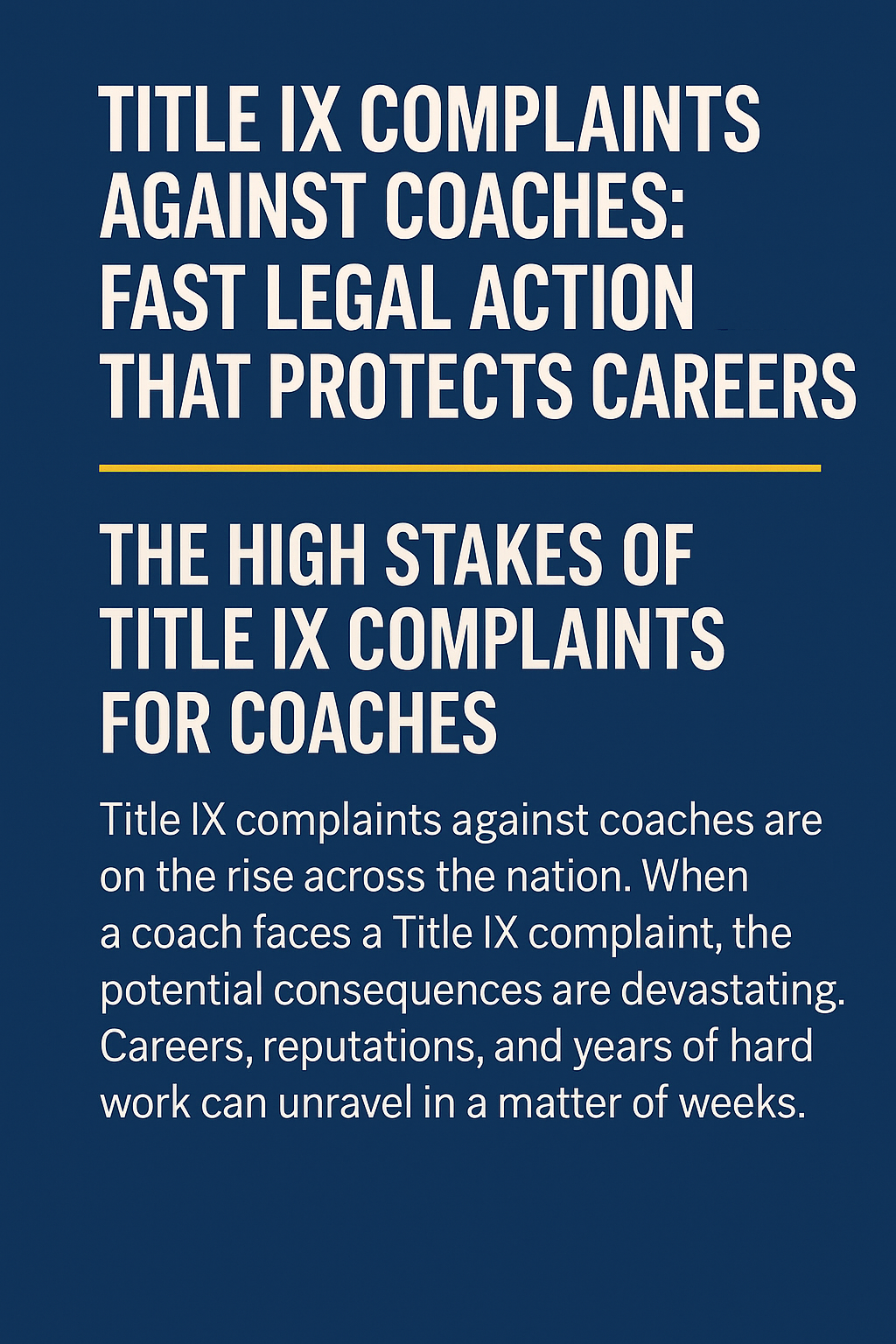 Informational graphic with a dark blue background and bold white text. The top section reads 'Title IX Complaints Against Coaches: Fast Legal Action That Protects Careers.' A thin yellow line separates the sections. The middle headline says 'The High Stakes of Title IX Complaints for Coaches.' Below, smaller text explains that Title IX complaints against coaches are on the rise nationwide, with severe consequences such as loss of careers, reputations, and years of hard work within weeks.