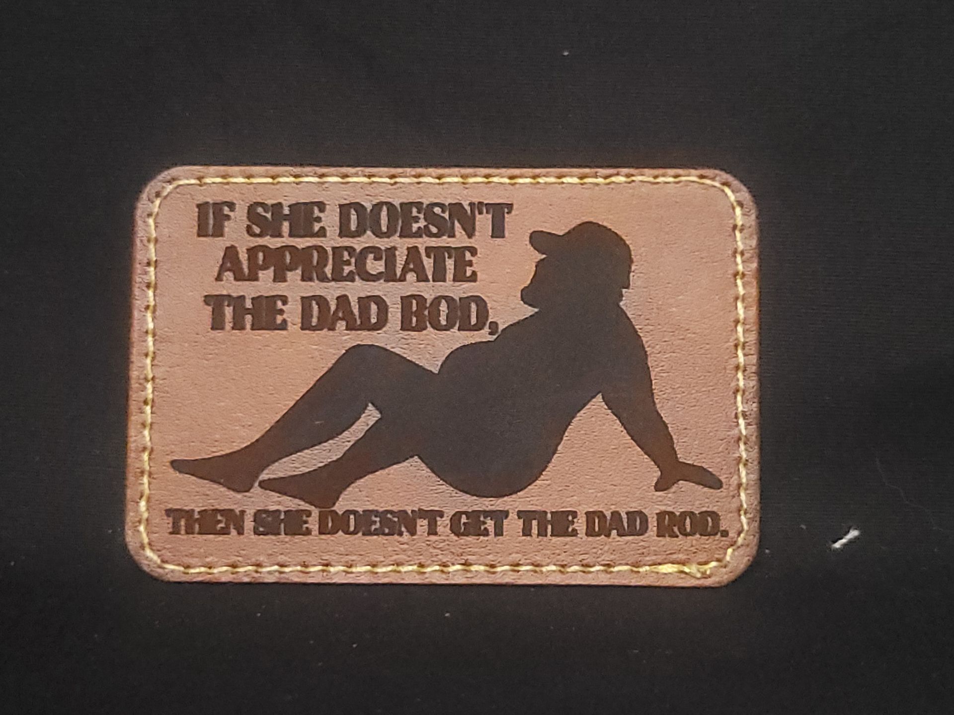 A patch that says if she does n't appreciate the dad bod then she does n't get the dad bod