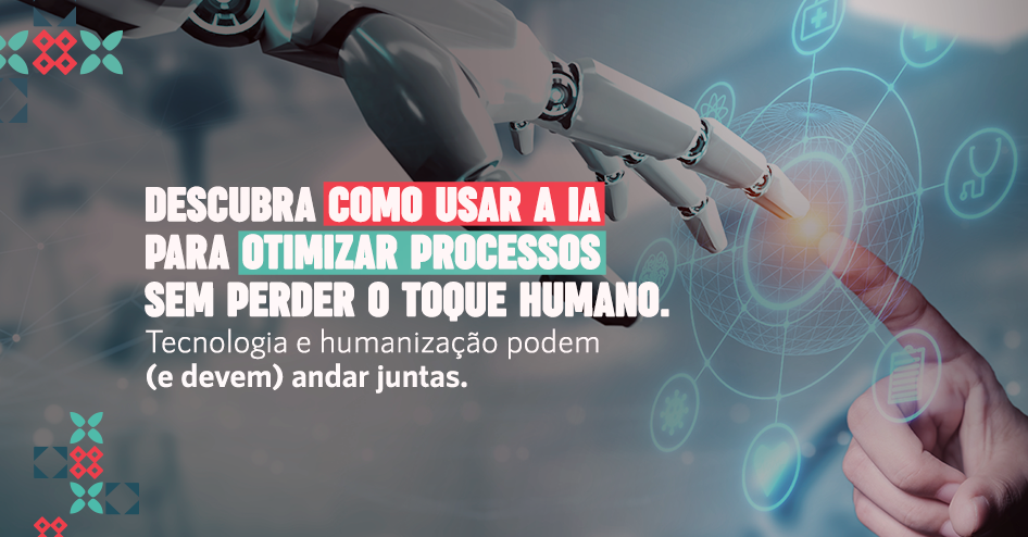 IA e humanização dos processos: como usar a Inteligência Artificial a favor do trabalho humano