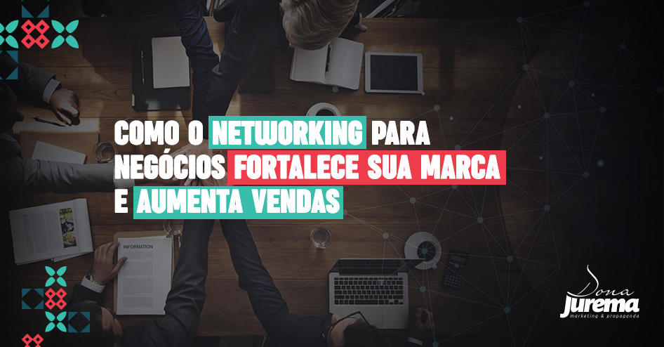 Como o networking para negócios fortalece sua marca e aumenta vendas.