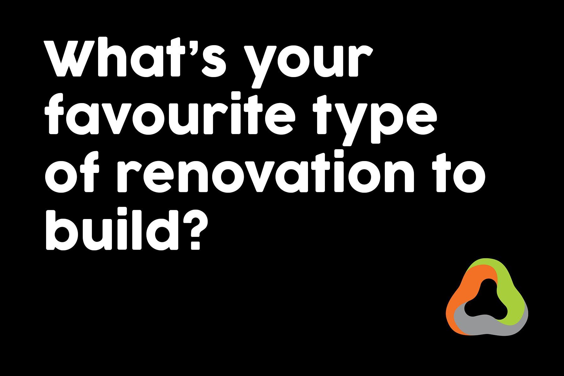 What 's your favourite type of renovation to build ?