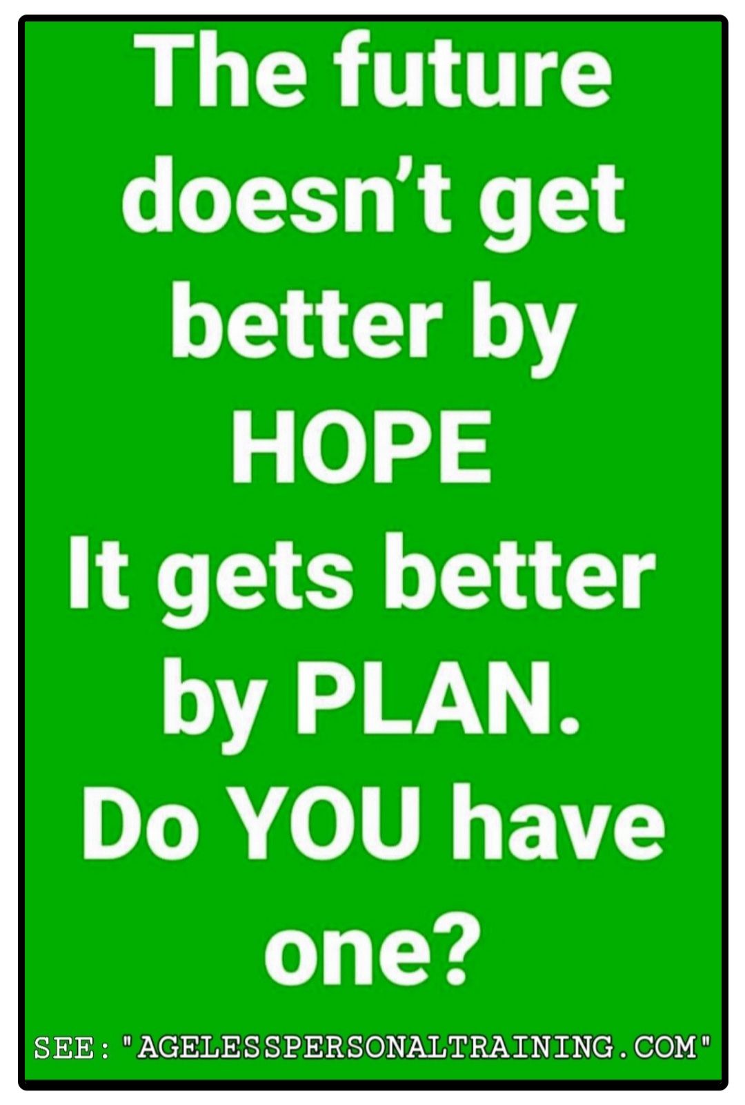 The future does n't get better by hope it gets better by plan . do you have one ?