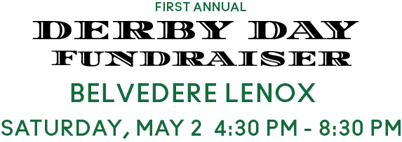 First Annual Derby Day Fundraiser, Belvedere Lenox, Saturday, May 2 4:30-8:30. Click to learn more