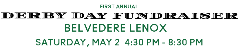 First Annual Derby Day Fundraiser, Belvedere Lenox, Saturday, May 2 4:30-8:30. Click to learn more