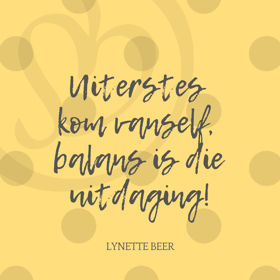 Uiterstes kom vanself, balans is die uitdaging! | Lynette Beer