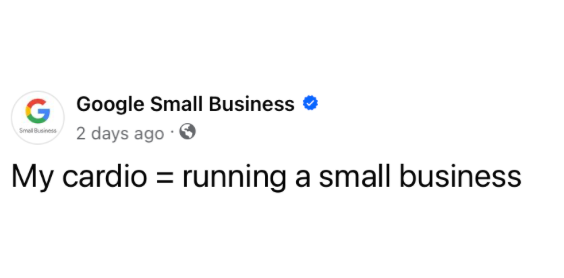 A facebook post from google small business says `` my cardio = running a small business ''.