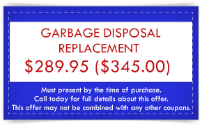 Coupon for garbage disposal replacement: $289.95 (was $345.00). Must present coupon, call for details; not combinable.
