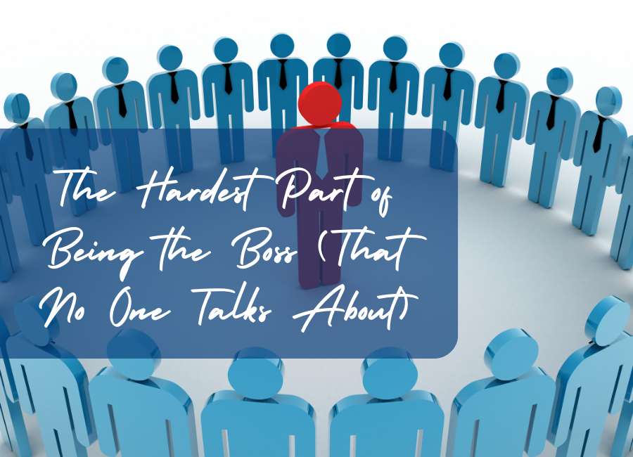 The Hardest Part of Being the Boss (That No One Talks About)