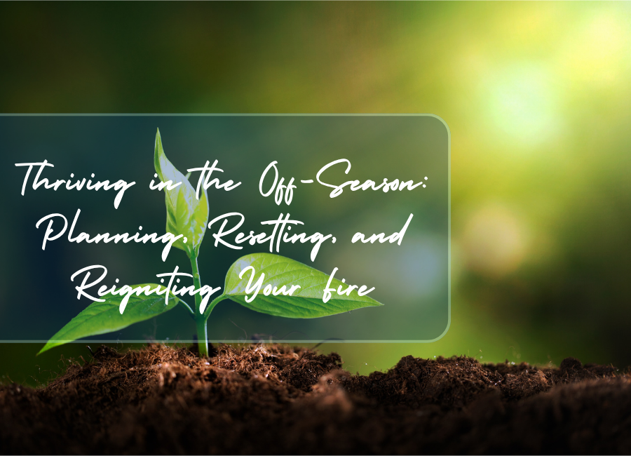 Thriving in the Off-Season: Planning, Resetting, and Reigniting Your Fire