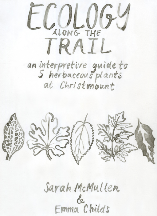 Ecology Along the Trail: an interpretive guide to 5 herbaceous plants at Christmount. By Sarah McMullen & Emma Childs. Cover is hand-drawn in black-and-white and includes a drawing of a leaf from each of the 5 plants.