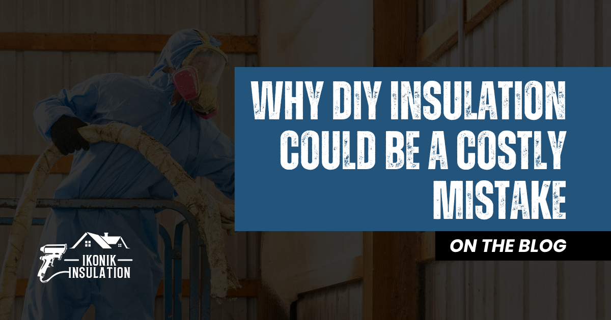 Why DIY Insulation Could Be a Costly Mistake | Ikonik Insulation