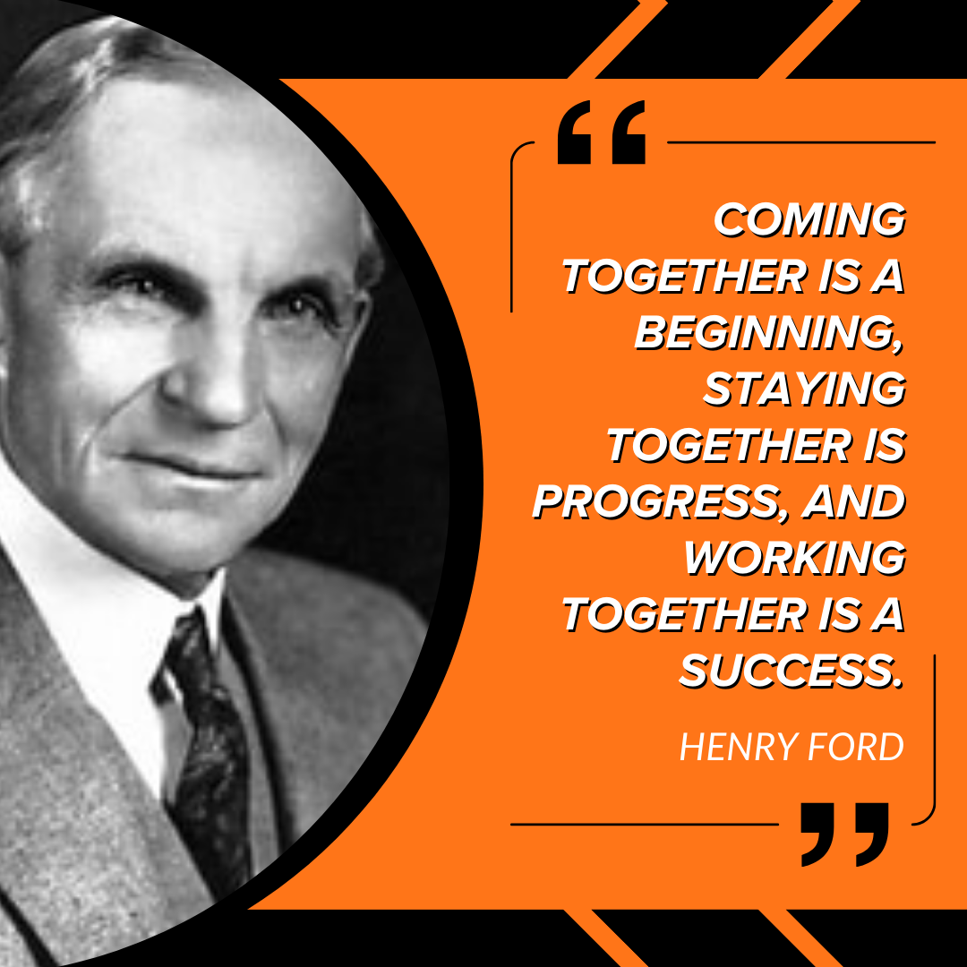 Coming together is a beginning, staying together is progress, and working together is a success