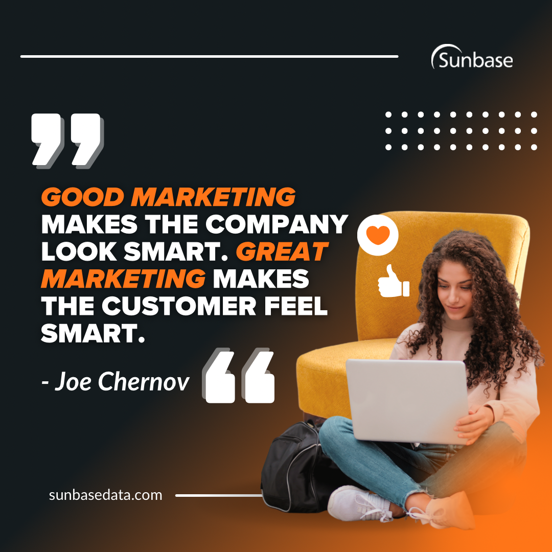 Good marketing makes the company look smart. Great marketing makes the customer feel smart.”- Joe Chernov