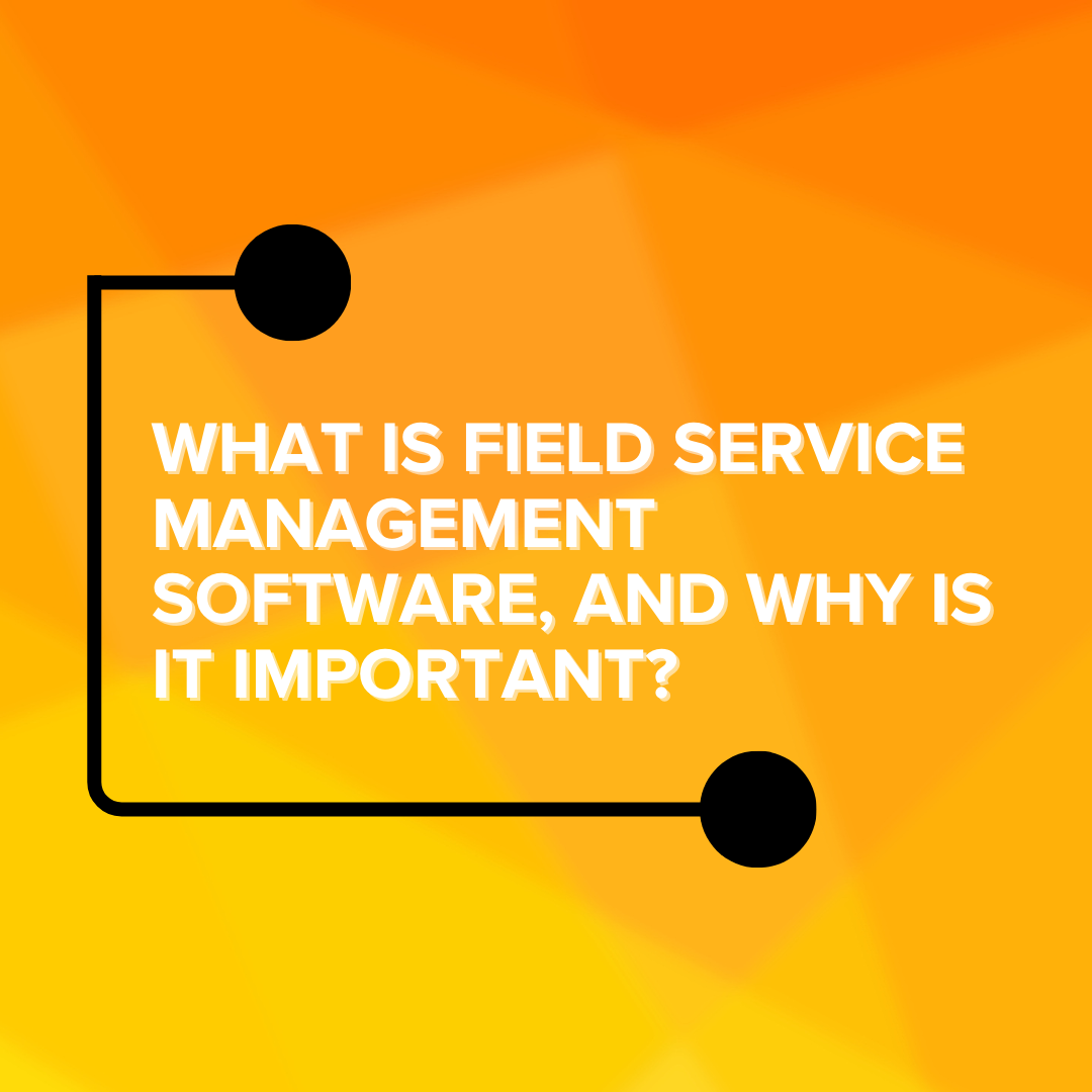 What is Field Service Management Software, and Why is it Important?