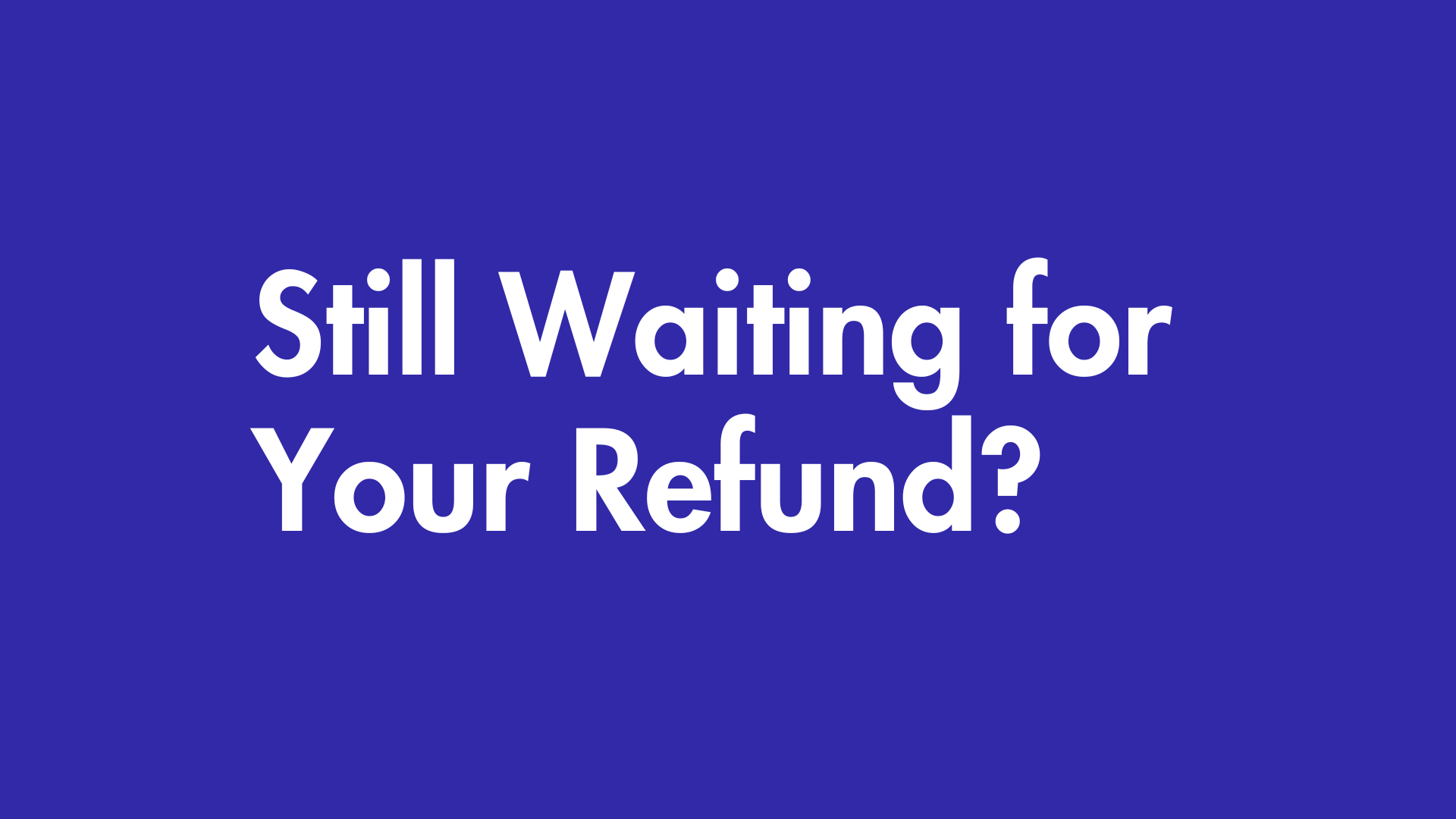 Still waiting for your refund?
