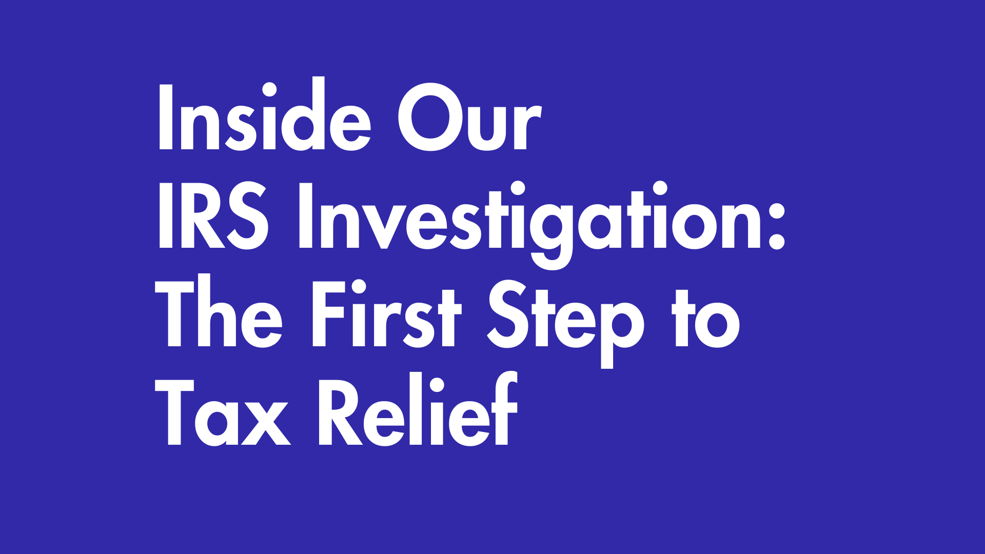 Inside Our IRS Investigation: The First Step to Tax Relief