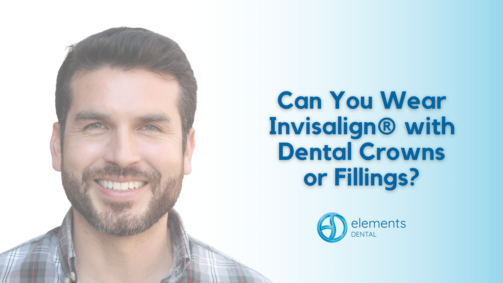 Man smiling beside text: “Can You Wear Invisalign with Dental Crowns or Fillings?”