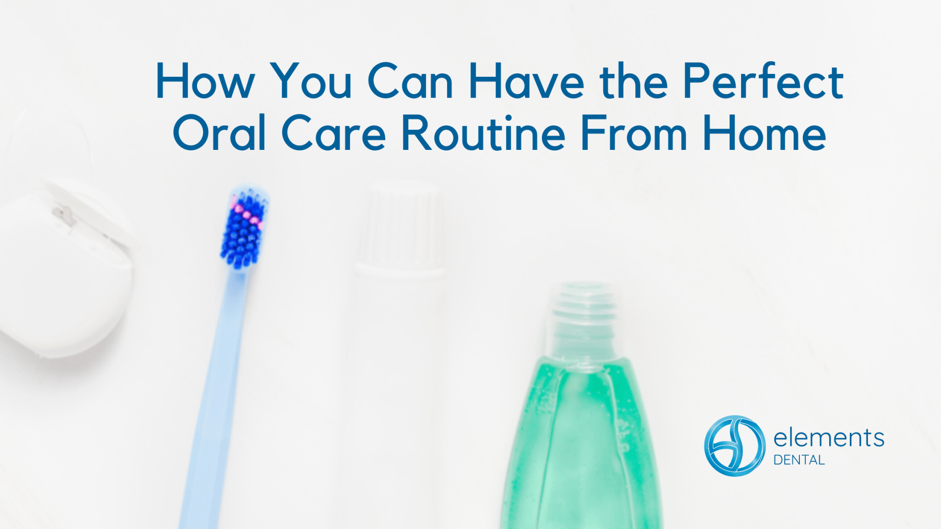 How You Can Have the Perfect Oral Care Routine From Home