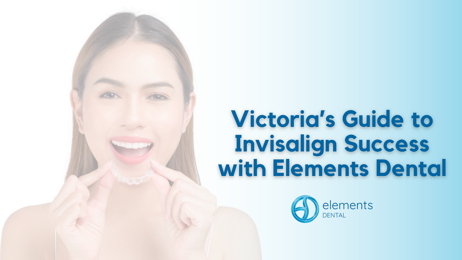 Victoria 's guide to invisalign success with elements dental 's expert care