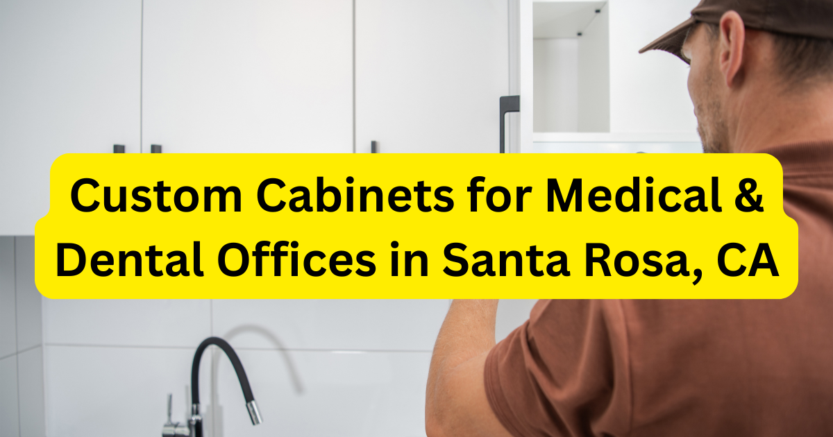 Custom Cabinets for Medical & Dental Offices in Santa Rosa, CA