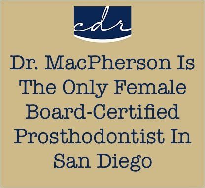 Dr MacPherson is the only board-certified prosthodontist in San Diego