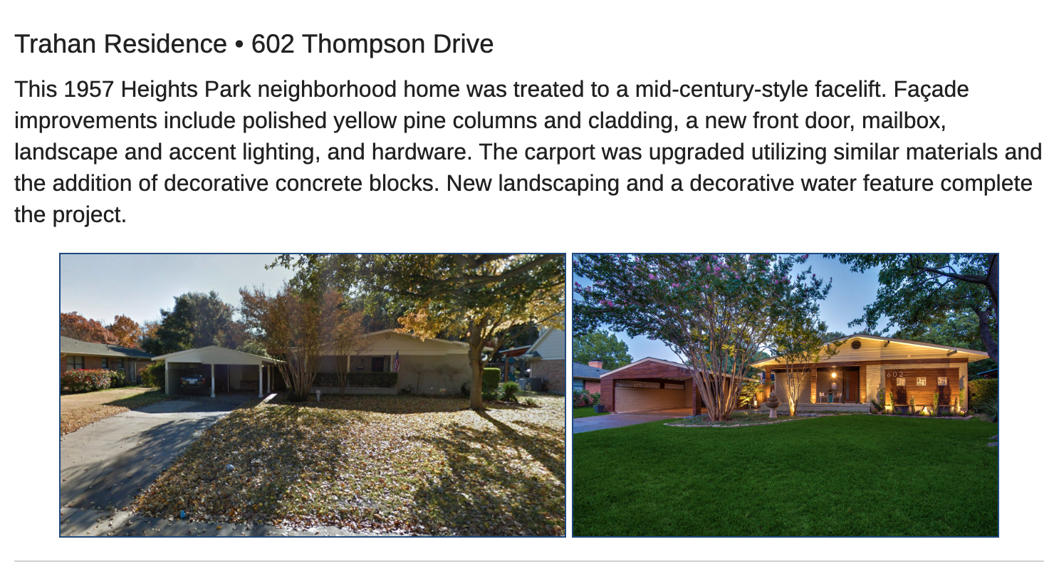 Trahan Residence • 602 Thompson Drive
This 1957 Heights Park neighborhood home was treated to a mid-century-style facelift. Façade improvements include polished yellow pine columns and cladding, a new front door, mailbox, landscape and accent lighting, and hardware. The carport was upgraded utilizing similar materials and the addition of decorative concrete blocks. New landscaping and a decorative water feature complete the project.
