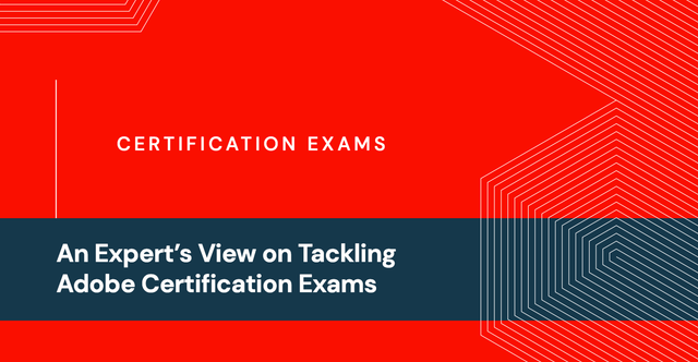 An Expert's View on Tackling Adobe Certification Exams