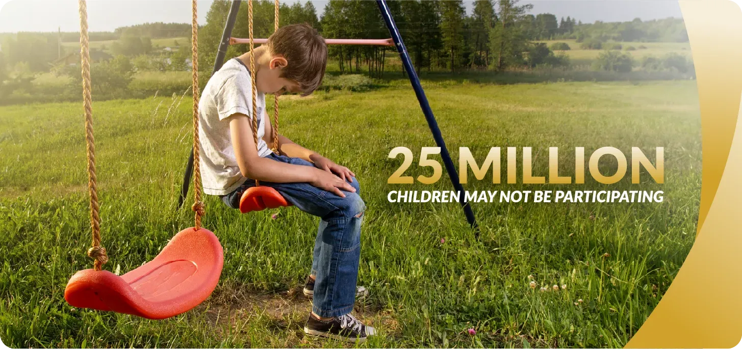 Image of a sad child sitting on a swing hanging their head. Text: 25 Million Children May Not Be Participating